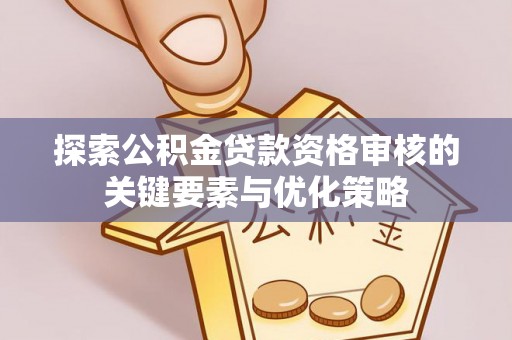 在线探索公积金贷款资格审核的关键要素与优化策略