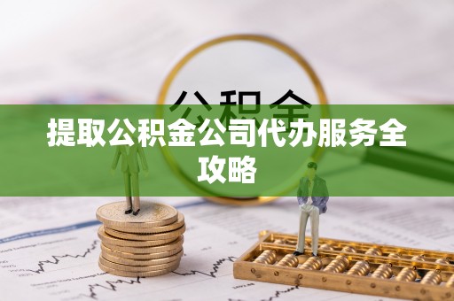 在线提取公积金公司代办服务全攻略