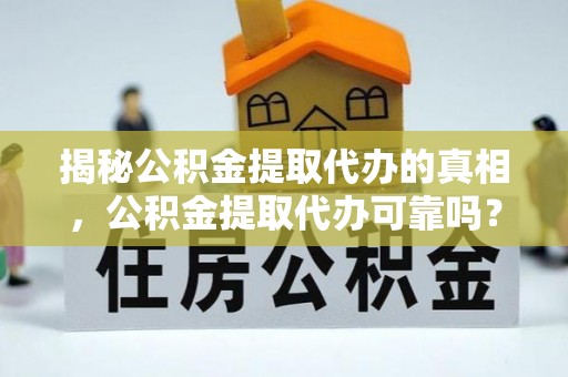 在线揭秘公积金提取代办的真相，公积金提取代办可靠吗？