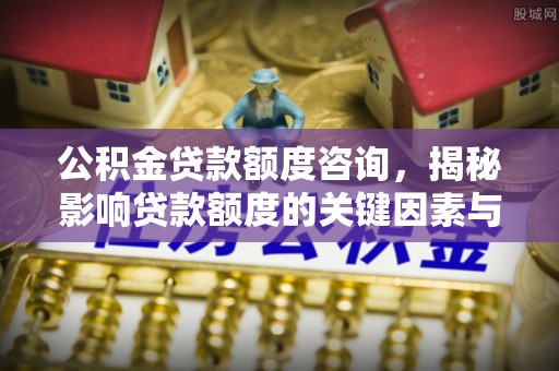 在线公积金贷款额度咨询，揭秘影响贷款额度的关键因素与实用攻略