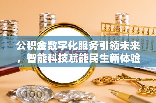 在线公积金数字化服务引领未来，智能科技赋能民生新体验