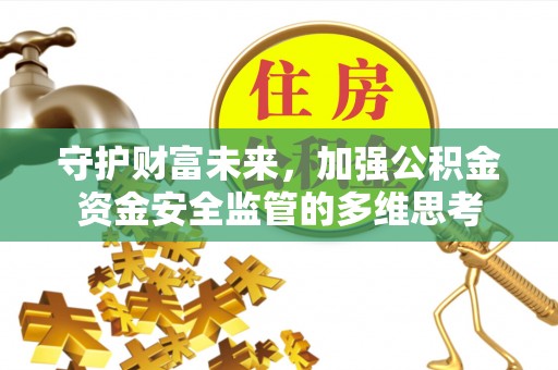 在线守护财富未来，加强公积金资金安全监管的多维思考