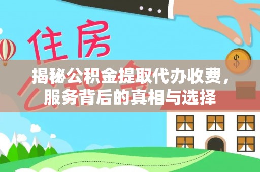 在线揭秘公积金提取代办收费，服务背后的真相与选择