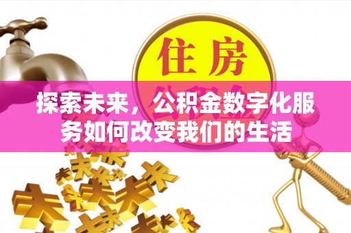 在线探索未来，公积金数字化服务如何改变我们的生活