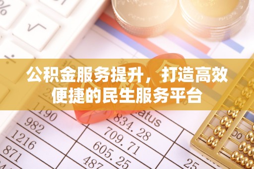 在线公积金服务提升，打造高效便捷的民生服务平台