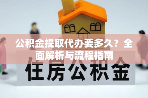 在线公积金提取代办要多久？全面解析与流程指南