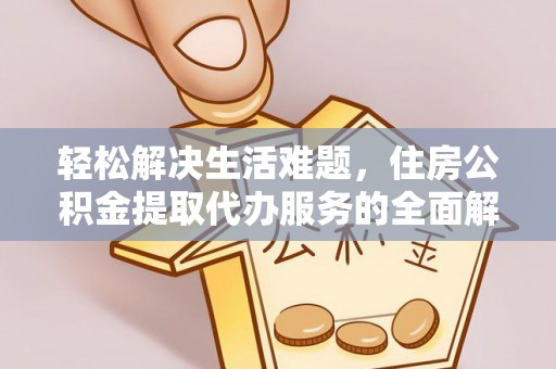 在线轻松解决生活难题，住房公积金提取代办服务的全面解析