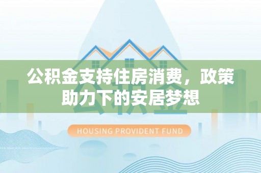 在线公积金支持住房消费，政策助力下的安居梦想