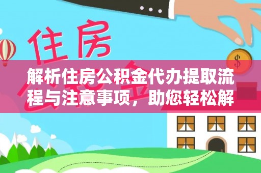 在线解析住房公积金代办提取流程与注意事项，助您轻松解决资金难题