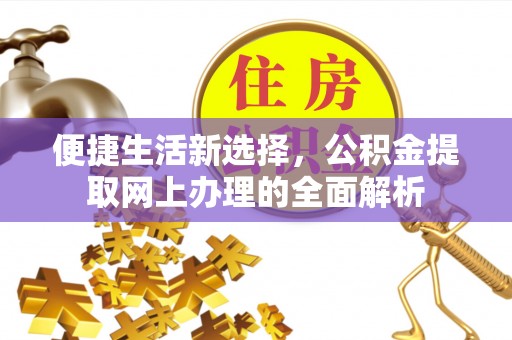 在线便捷生活新选择，公积金提取网上办理的全面解析