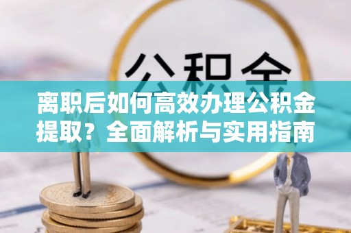 在线离职后如何高效办理公积金提取？全面解析与实用指南