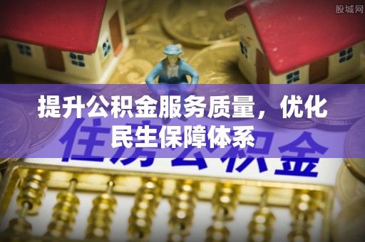 在线提升公积金服务质量，优化民生保障体系