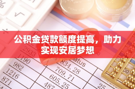 在线公积金贷款额度提高，助力实现安居梦想