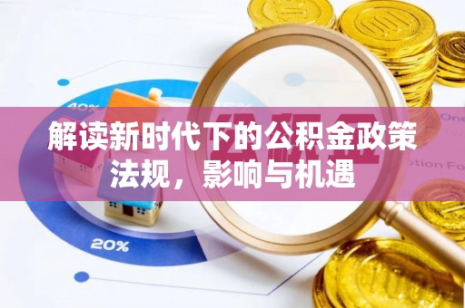在线解读新时代下的公积金政策法规，影响与机遇