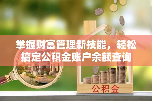 在线掌握财富管理新技能，轻松搞定公积金账户余额查询