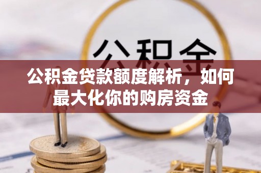 在线公积金贷款额度解析，如何最大化你的购房资金