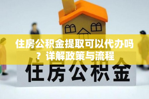 在线住房公积金提取可以代办吗？详解政策与流程