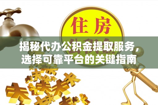 在线揭秘代办公积金提取服务，选择可靠平台的关键指南