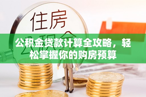 在线公积金贷款计算全攻略，轻松掌握你的购房预算