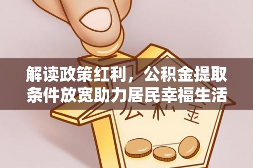 在线解读政策红利，公积金提取条件放宽助力居民幸福生活