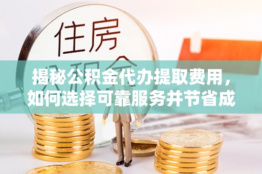 在线揭秘公积金代办提取费用，如何选择可靠服务并节省成本