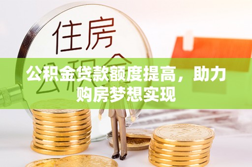 在线公积金贷款额度提高，助力购房梦想实现