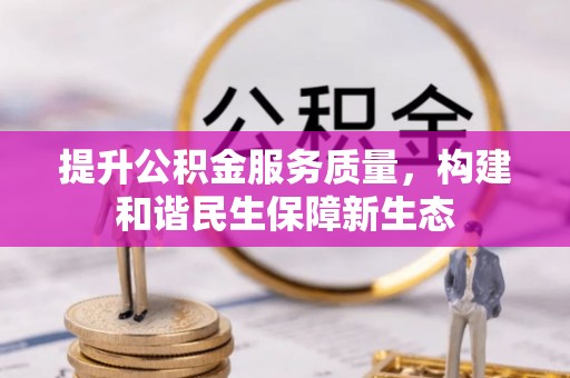 在线提升公积金服务质量，构建和谐民生保障新生态