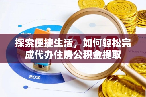 在线探索便捷生活，如何轻松完成代办住房公积金提取