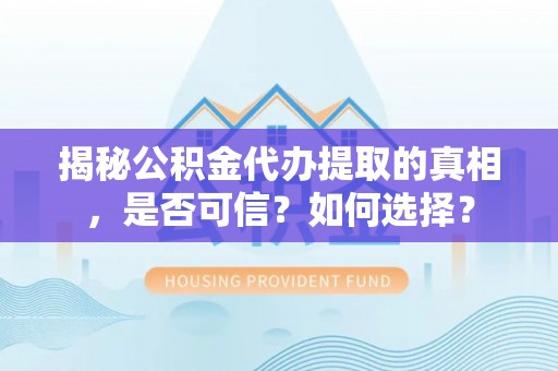 在线揭秘公积金代办提取的真相，是否可信？如何选择？