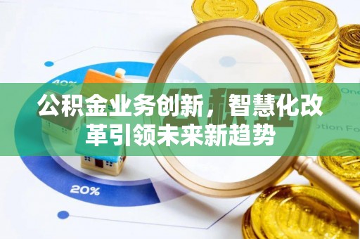 在线公积金业务创新，智慧化改革引领未来新趋势