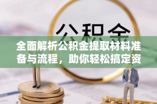 在线全面解析公积金提取材料准备与流程，助你轻松搞定资金提取