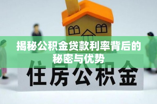 在线揭秘公积金贷款利率背后的秘密与优势