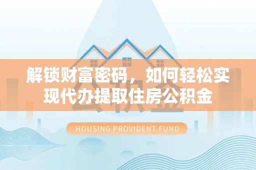 在线解锁财富密码，如何轻松实现代办提取住房公积金