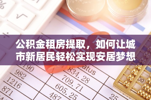 在线公积金租房提取，如何让城市新居民轻松实现安居梦想