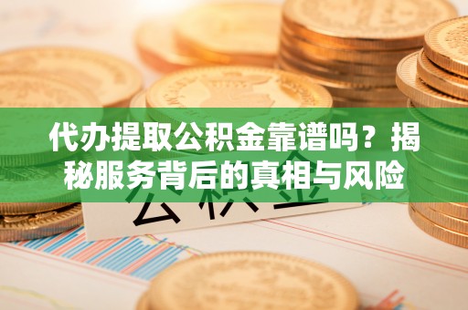 在线代办提取公积金靠谱吗？揭秘服务背后的真相与风险