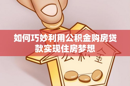 在线如何巧妙利用公积金购房贷款实现住房梦想