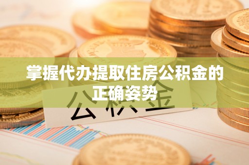 在线掌握代办提取住房公积金的正确姿势