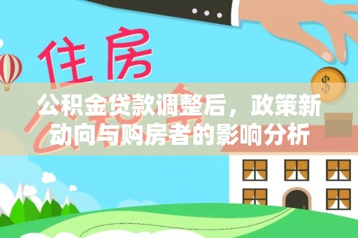 在线公积金贷款调整后，政策新动向与购房者的影响分析