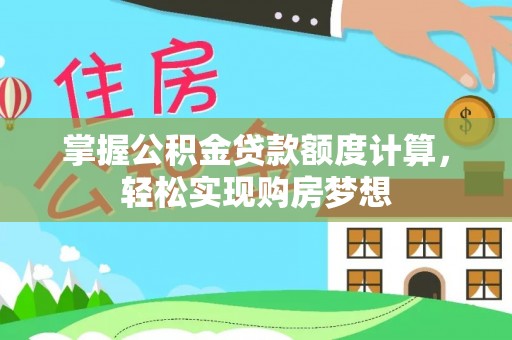 在线掌握公积金贷款额度计算，轻松实现购房梦想