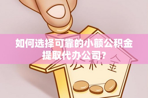 在线如何选择可靠的小额公积金提取代办公司？