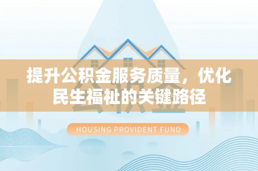 在线提升公积金服务质量，优化民生福祉的关键路径