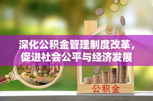 在线深化公积金管理制度改革，促进社会公平与经济发展