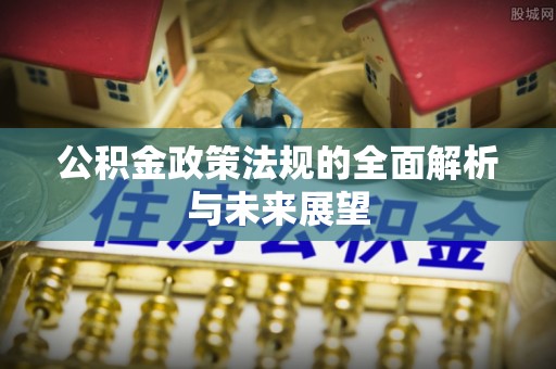 在线公积金政策法规的全面解析与未来展望