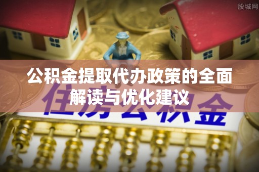 在线公积金提取代办政策的全面解读与优化建议
