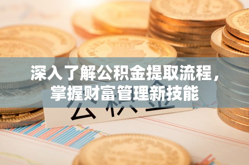 在线深入了解公积金提取流程，掌握财富管理新技能