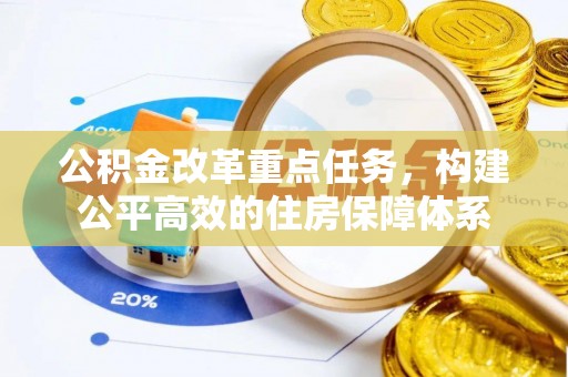 在线公积金改革重点任务，构建公平高效的住房保障体系