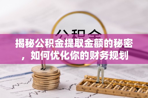 在线揭秘公积金提取金额的秘密，如何优化你的财务规划