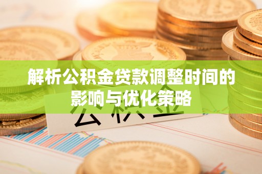 在线解析公积金贷款调整时间的影响与优化策略