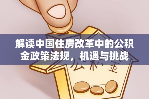 在线解读中国住房改革中的公积金政策法规，机遇与挑战