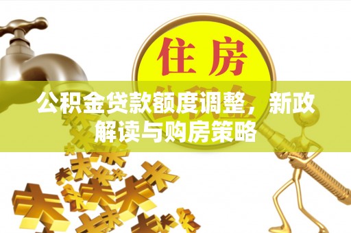 在线公积金贷款额度调整，新政解读与购房策略